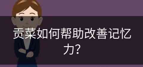 贡菜如何帮助改善记忆力？